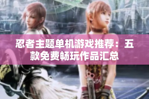 忍者主题单机游戏推荐：五款免费畅玩作品汇总
