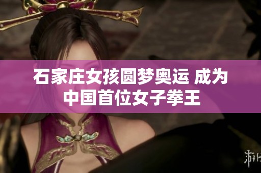 石家庄女孩圆梦奥运 成为中国首位女子拳王