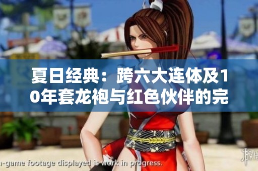 夏日经典：跨六大连体及10年套龙袍与红色伙伴的完美搭配