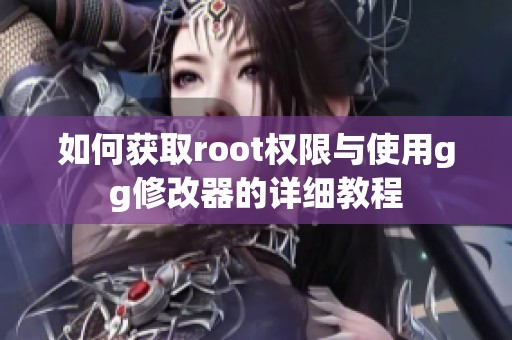 如何获取root权限与使用gg修改器的详细教程