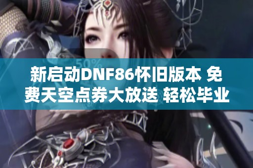 新启动DNF86怀旧版本 免费天空点券大放送 轻松毕业不是梦