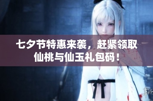 七夕节特惠来袭，赶紧领取仙桃与仙玉礼包码！
