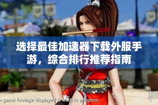 选择最佳加速器下载外服手游，综合排行推荐指南