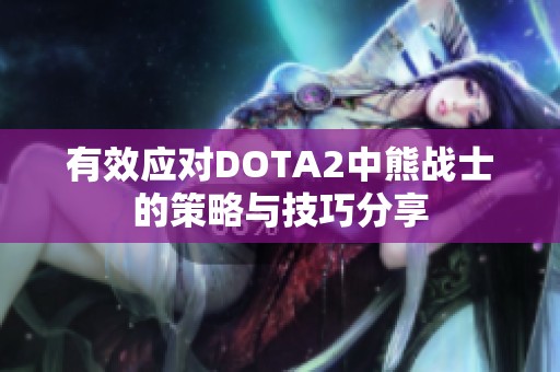 有效应对DOTA2中熊战士的策略与技巧分享