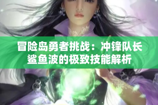 冒险岛勇者挑战：冲锋队长鲨鱼波的极致技能解析