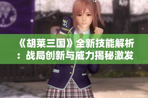 《胡莱三国》全新技能解析：战局创新与威力揭秘激发策略思考