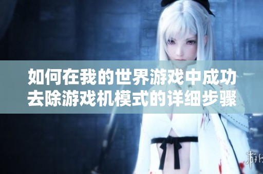 如何在我的世界游戏中成功去除游戏机模式的详细步骤