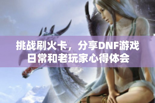 挑战刷火卡，分享DNF游戏日常和老玩家心得体会