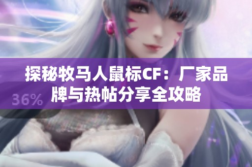 探秘牧马人鼠标CF：厂家品牌与热帖分享全攻略