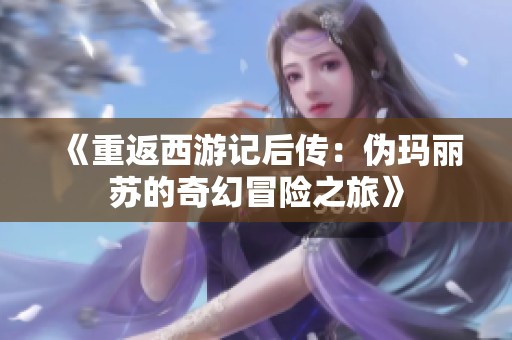 《重返西游记后传：伪玛丽苏的奇幻冒险之旅》