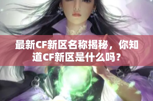 最新CF新区名称揭秘，你知道CF新区是什么吗？