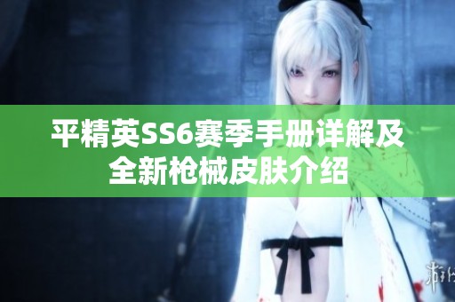 平精英SS6赛季手册详解及全新枪械皮肤介绍