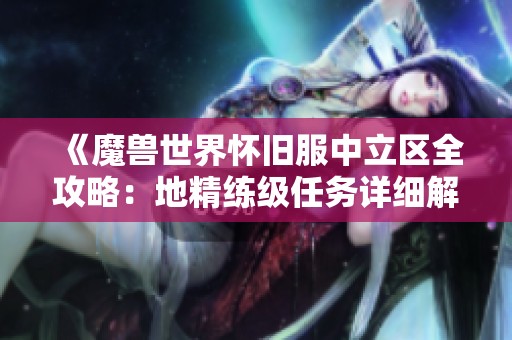 《魔兽世界怀旧服中立区全攻略：地精练级任务详细解析》