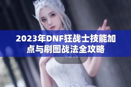 2023年DNF狂战士技能加点与刷图战法全攻略
