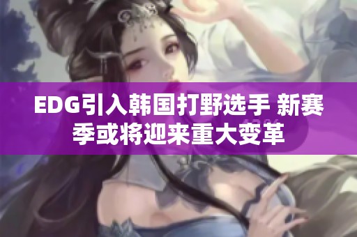 EDG引入韩国打野选手 新赛季或将迎来重大变革