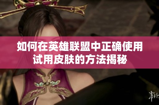 如何在英雄联盟中正确使用试用皮肤的方法揭秘