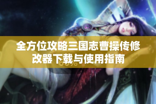 全方位攻略三国志曹操传修改器下载与使用指南