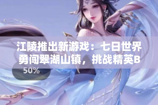 江陵推出新游戏：七日世界勇闯翠湖山镇，挑战精英BOSS