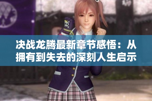 决战龙腾最新章节感悟：从拥有到失去的深刻人生启示