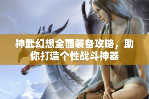 神武幻想全面装备攻略，助你打造个性战斗神器