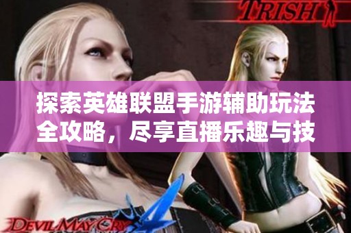 探索英雄联盟手游辅助玩法全攻略，尽享直播乐趣与技巧分享