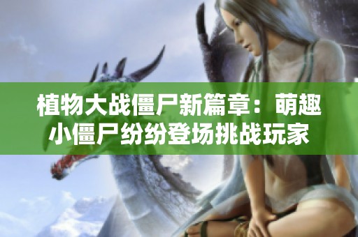 植物大战僵尸新篇章：萌趣小僵尸纷纷登场挑战玩家