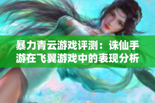 暴力青云游戏评测：诛仙手游在飞翼游戏中的表现分析