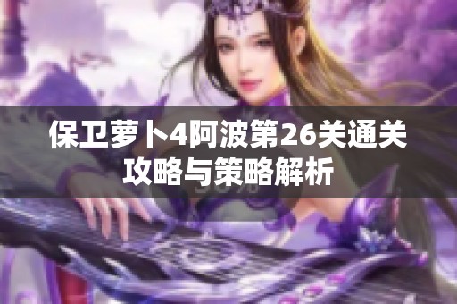 保卫萝卜4阿波第26关通关攻略与策略解析