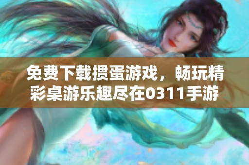 免费下载掼蛋游戏，畅玩精彩桌游乐趣尽在0311手游网