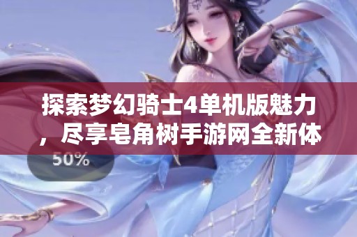 探索梦幻骑士4单机版魅力，尽享皂角树手游网全新体验