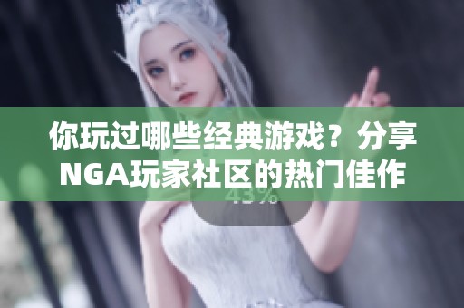 你玩过哪些经典游戏？分享NGA玩家社区的热门佳作