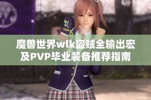 魔兽世界wlk盗贼全输出宏及PVP毕业装备推荐指南