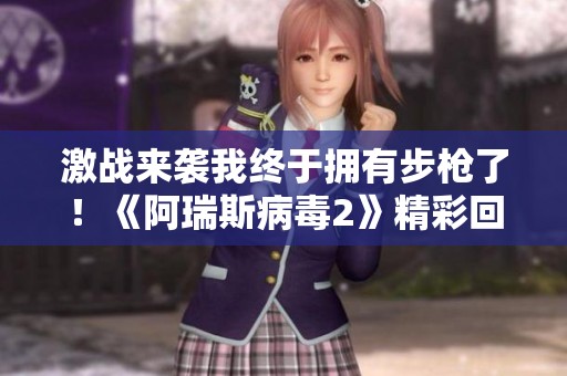 激战来袭我终于拥有步枪了！《阿瑞斯病毒2》精彩回归