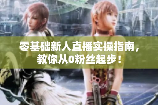 零基础新人直播实操指南，教你从0粉丝起步！