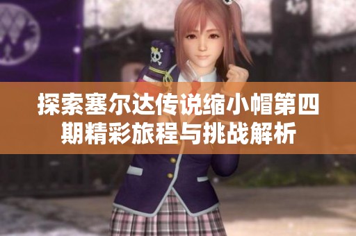 探索塞尔达传说缩小帽第四期精彩旅程与挑战解析