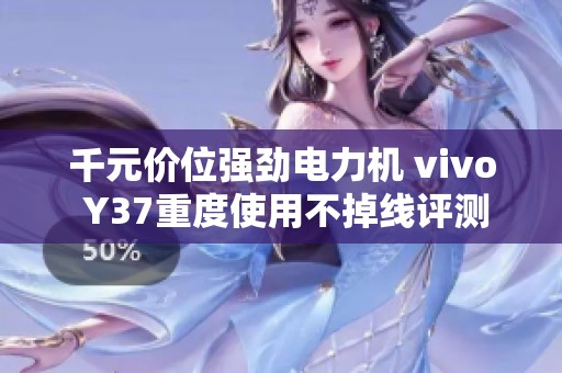 千元价位强劲电力机 vivo Y37重度使用不掉线评测