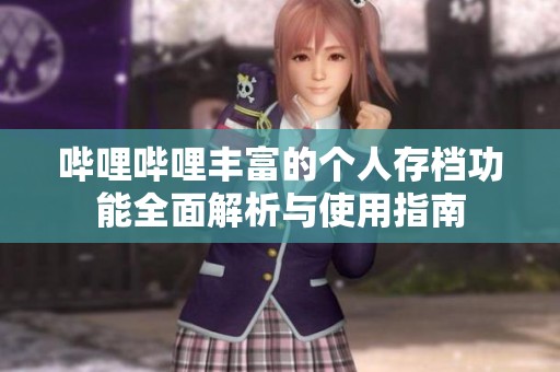 哔哩哔哩丰富的个人存档功能全面解析与使用指南