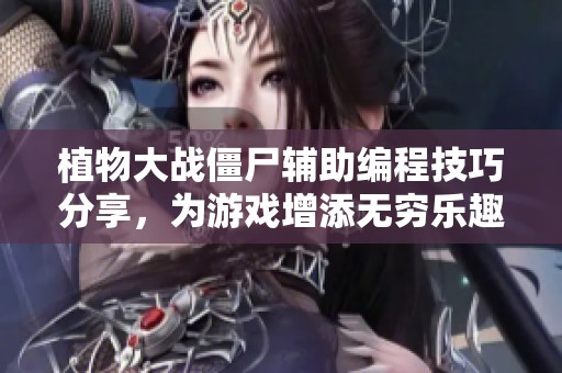 植物大战僵尸辅助编程技巧分享，为游戏增添无穷乐趣