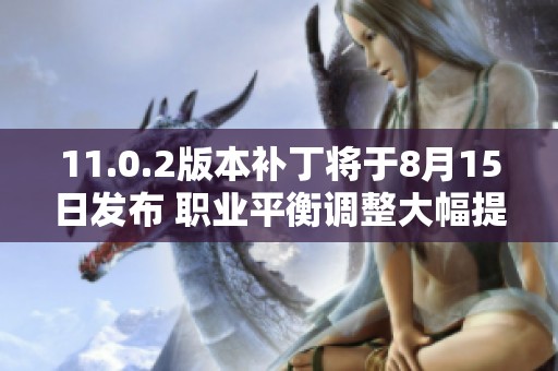 11.0.2版本补丁将于8月15日发布 职业平衡调整大幅提升游戏体验
