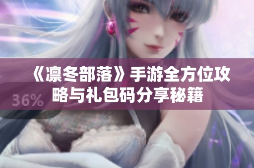 《凛冬部落》手游全方位攻略与礼包码分享秘籍