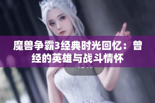 魔兽争霸3经典时光回忆：曾经的英雄与战斗情怀