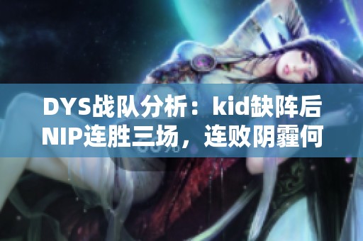 DYS战队分析：kid缺阵后NIP连胜三场，连败阴霾何时散？