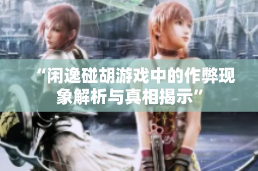 “闲逸碰胡游戏中的作弊现象解析与真相揭示”
