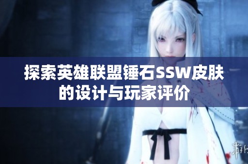 探索英雄联盟锤石SSW皮肤的设计与玩家评价