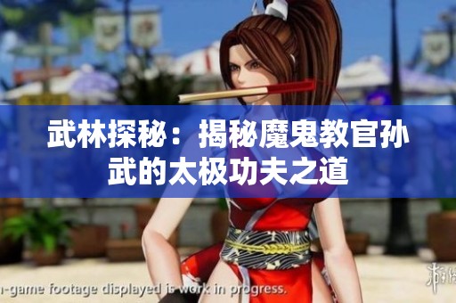 武林探秘：揭秘魔鬼教官孙武的太极功夫之道