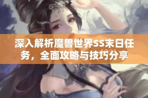 深入解析魔兽世界SS末日任务，全面攻略与技巧分享