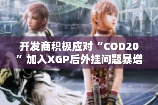 开发商积极应对“COD20”加入XGP后外挂问题暴增的解决方案