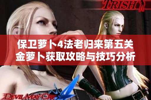 保卫萝卜4法老归来第五关金萝卜获取攻略与技巧分析