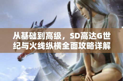从基础到高级，SD高达G世纪与火线纵横全面攻略详解