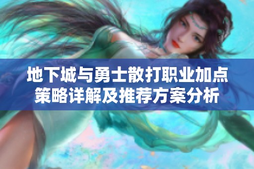 地下城与勇士散打职业加点策略详解及推荐方案分析